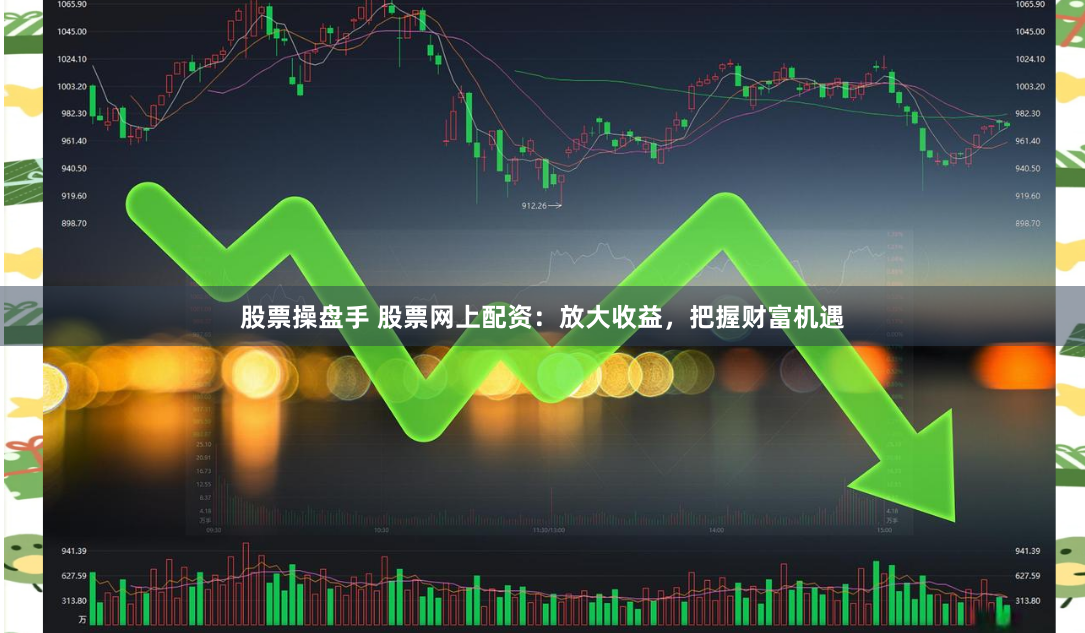 股票操盘手 股票网上配资：放大收益，把握财富机遇