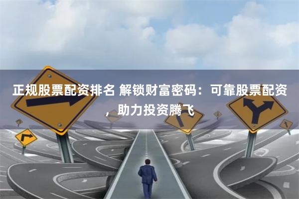 正规股票配资排名 解锁财富密码：可靠股票配资，助力投资腾飞