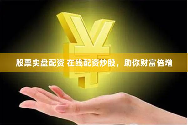 股票实盘配资 在线配资炒股，助你财富倍增