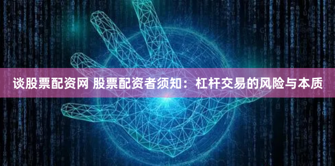 谈股票配资网 股票配资者须知：杠杆交易的风险与本质